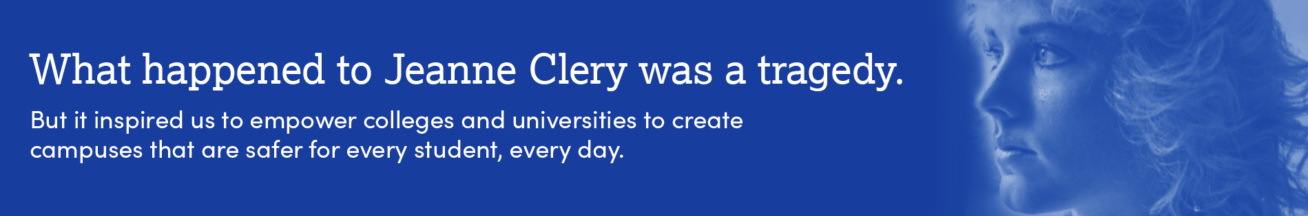 Text on an image of Jeanne Clery. "What happened to Jeanne Clery was a tragedy. But it inspired us to empower colleges and universities to create campuses that are safer for every student, every day.